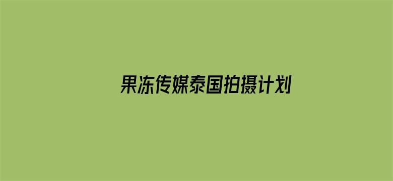 果冻传媒泰国拍摄计划电影封面图